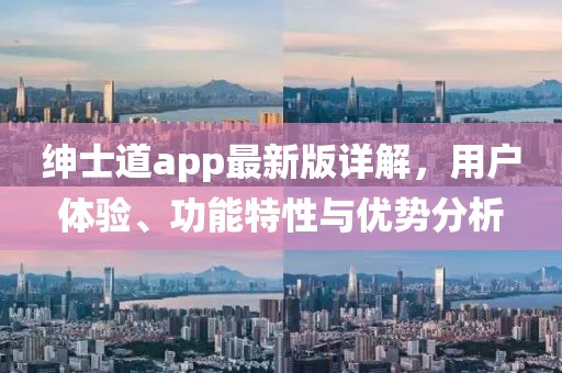绅士道app最新版详解，用户体验、功能特性与优势分析