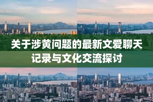 关于涉黄问题的最新文爱聊天记录与文化交流探讨