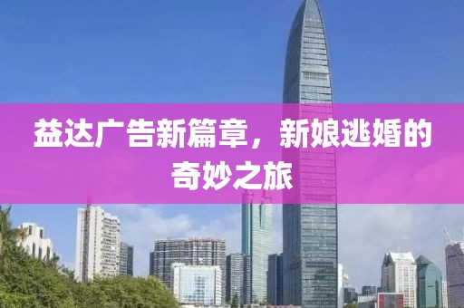 益达广告新篇章，新娘逃婚的奇妙之旅