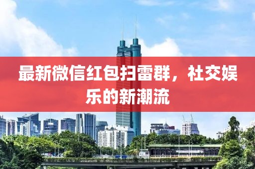 最新微信红包扫雷群，社交娱乐的新潮流