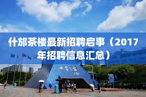 什邡茶楼最新招聘启事（2017年招聘信息汇总）