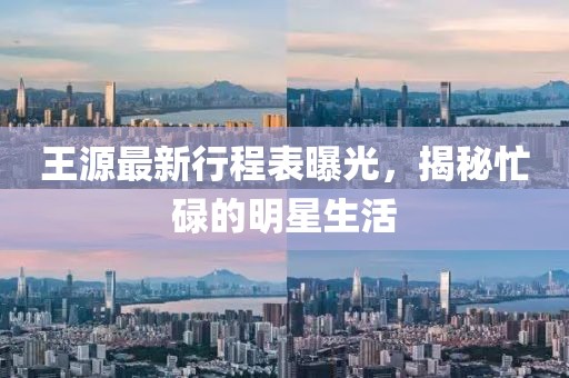 王源最新行程表曝光，揭秘忙碌的明星生活