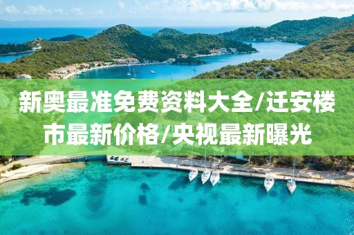 新奥最准免费资料大全/迁安楼市最新价格/央视最新曝光