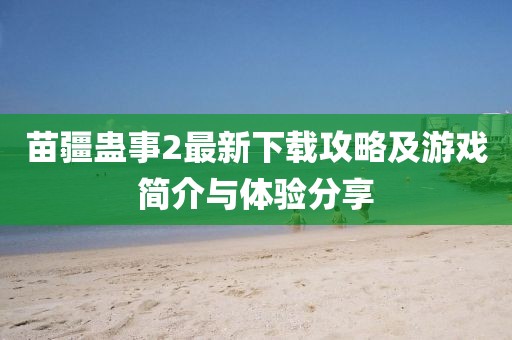 苗疆蛊事2最新下载攻略及游戏简介与体验分享