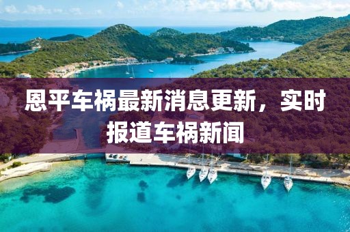 恩平车祸最新消息更新，实时报道车祸新闻
