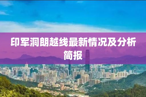 印军洞朗越线最新情况及分析简报