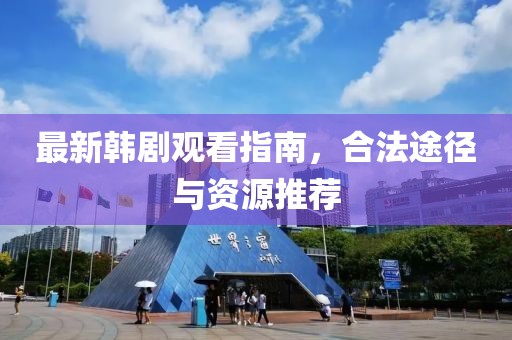 最新韩剧观看指南，合法途径与资源推荐
