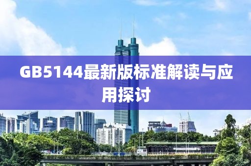 GB5144最新版标准解读与应用探讨