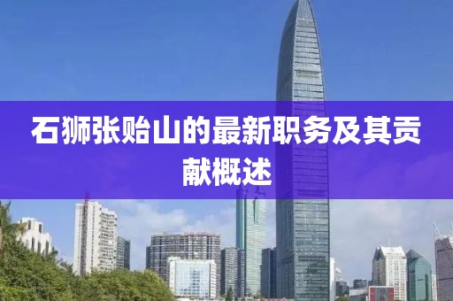 石狮张贻山的最新职务及其贡献概述
