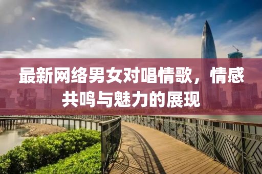最新网络男女对唱情歌，情感共鸣与魅力的展现