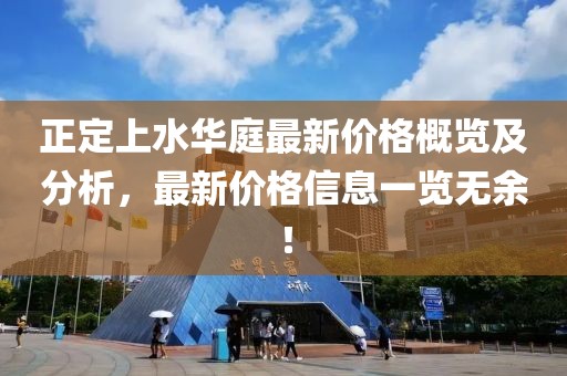 正定上水华庭最新价格概览及分析，最新价格信息一览无余！