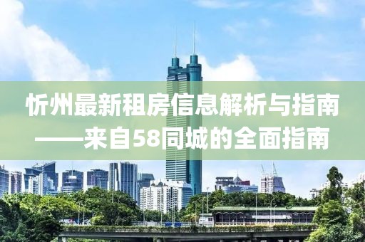 忻州最新租房信息解析与指南——来自58同城的全面指南
