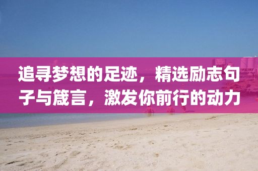 追寻梦想的足迹，精选励志句子与箴言，激发你前行的动力