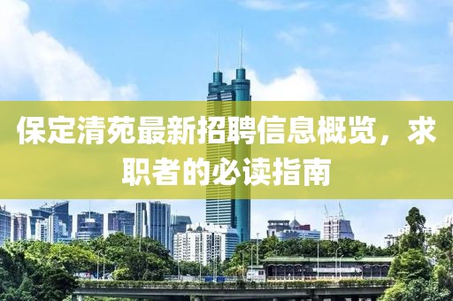 保定清苑最新招聘信息概览，求职者的必读指南