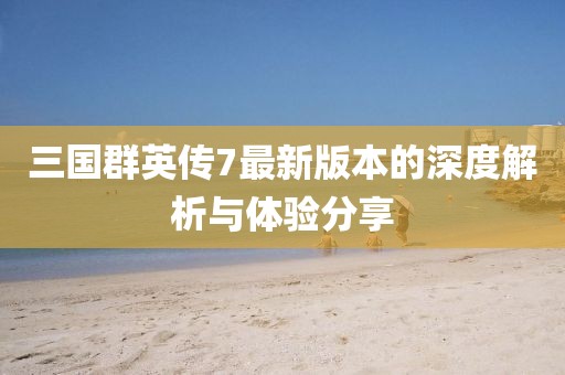 三国群英传7最新版本的深度解析与体验分享