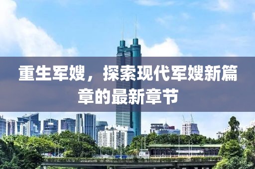 重生军嫂，探索现代军嫂新篇章的最新章节