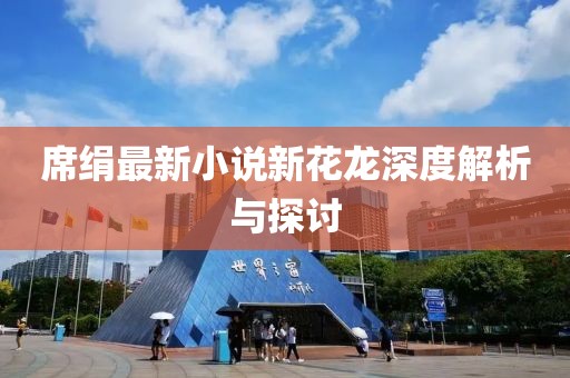 席绢最新小说新花龙深度解析与探讨