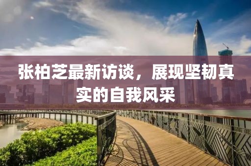 张柏芝最新访谈，展现坚韧真实的自我风采