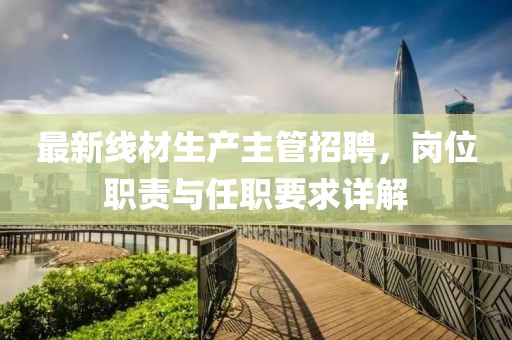 最新线材生产主管招聘，岗位职责与任职要求详解