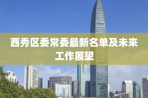 西秀区委常委最新名单及未来工作展望