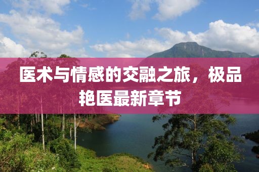 医术与情感的交融之旅，极品艳医最新章节