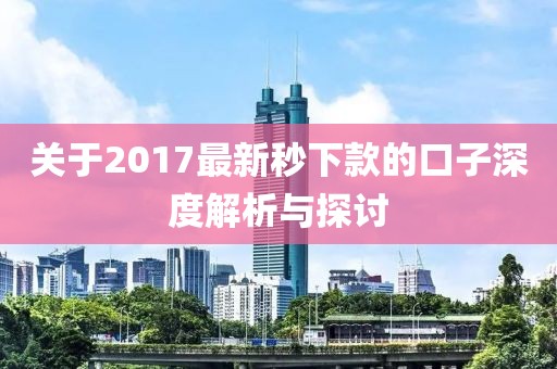 关于2017最新秒下款的口子深度解析与探讨