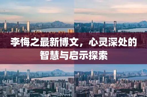 李悔之最新博文，心灵深处的智慧与启示探索