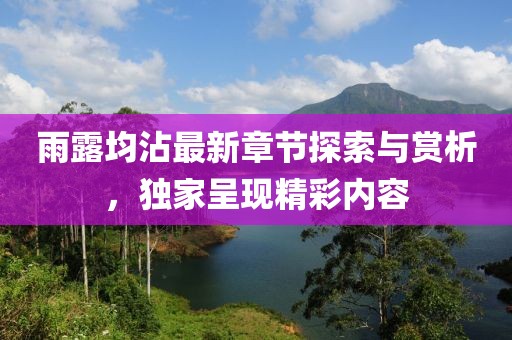 雨露均沾最新章节探索与赏析，独家呈现精彩内容