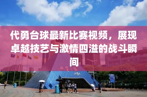 代勇台球最新比赛视频，展现卓越技艺与激情四溢的战斗瞬间
