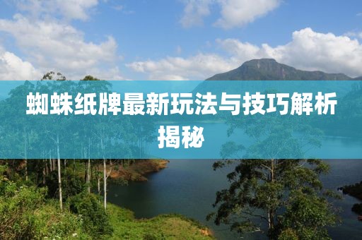 蜘蛛纸牌最新玩法与技巧解析揭秘