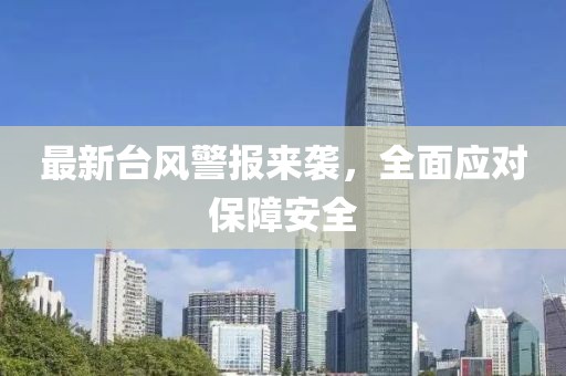 最新台风警报来袭，全面应对保障安全