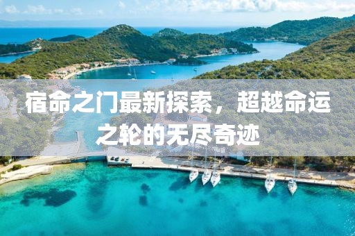 宿命之门最新探索，超越命运之轮的无尽奇迹