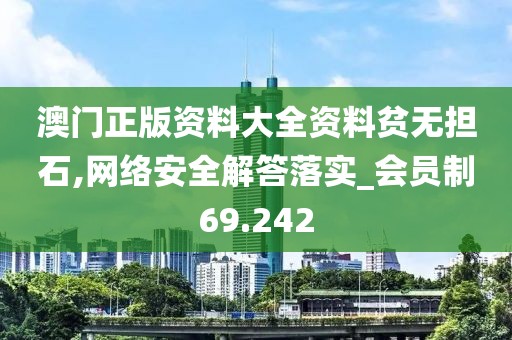 澳门正版资料大全资料贫无担石,网络安全解答落实_会员制69.242