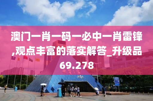 澳门一肖一码一必中一肖雷锋,观点丰富的落实解答_升级品69.278