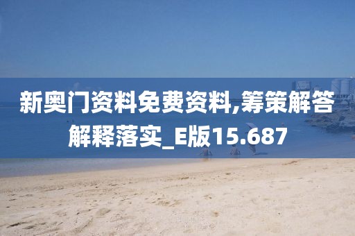 新奥门资料免费资料,筹策解答解释落实_E版15.687