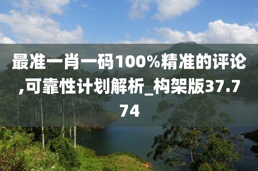 最准一肖一码100%精准的评论,可靠性计划解析_构架版37.774