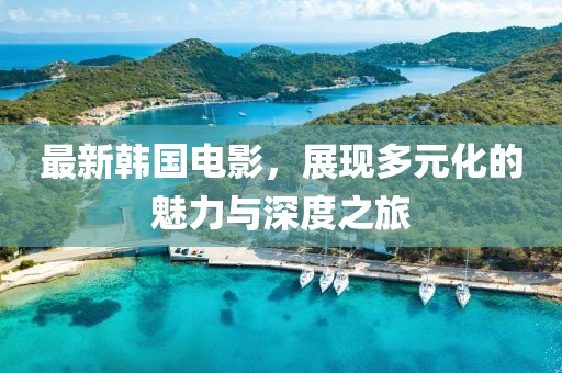 最新韩国电影，展现多元化的魅力与深度之旅