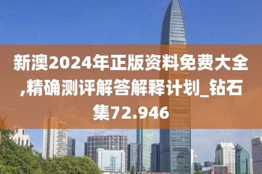 新澳2024年正版资料免费大全,精确测评解答解释计划_钻石集72.946