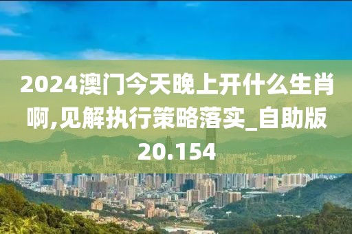 2024澳门今天晚上开什么生肖啊,见解执行策略落实_自助版20.154