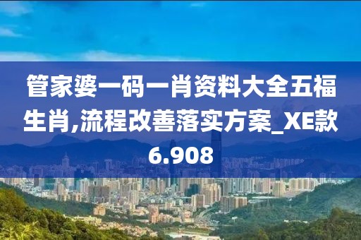 管家婆一码一肖资料大全五福生肖,流程改善落实方案_XE款6.908
