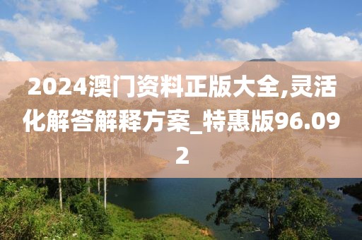 2024澳门资料正版大全,灵活化解答解释方案_特惠版96.092