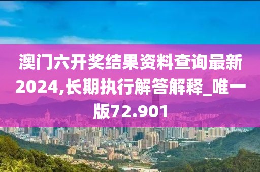 澳门六开奖结果资料查询最新2024,长期执行解答解释_唯一版72.901