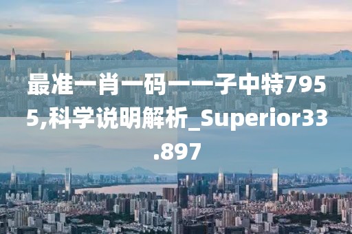 最准一肖一码一一子中特7955,科学说明解析_Superior33.897