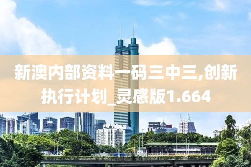 新澳内部资料一码三中三,创新执行计划_灵感版1.664