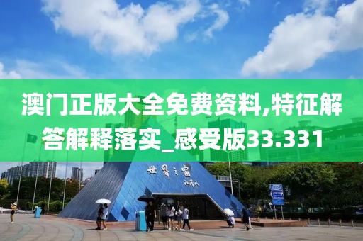 澳门正版大全免费资料,特征解答解释落实_感受版33.331