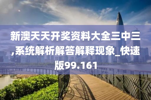 新澳天天开奖资料大全三中三,系统解析解答解释现象_快速版99.161