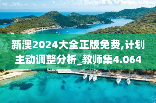 新澳2024大全正版免费,计划主动调整分析_教师集4.064