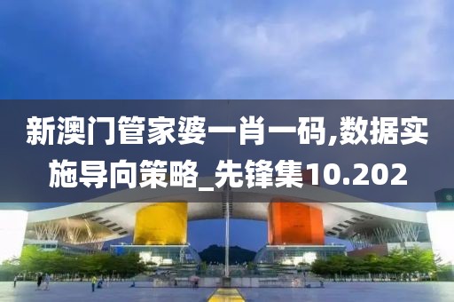 新澳门管家婆一肖一码,数据实施导向策略_先锋集10.202