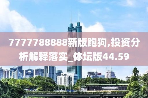 7777788888新版跑狗,投资分析解释落实_体坛版44.59