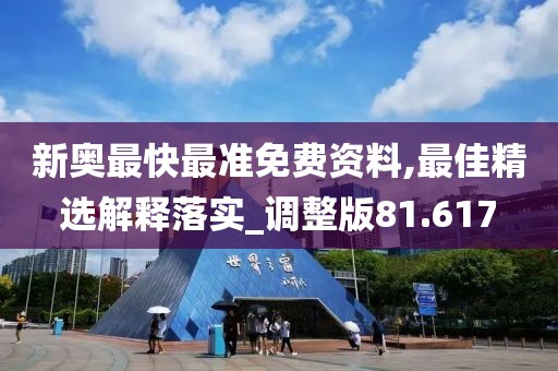 新奥最快最准免费资料,最佳精选解释落实_调整版81.617